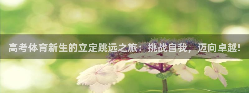 高考体育新生的立定跳远之旅：挑战自我，迈向卓越!